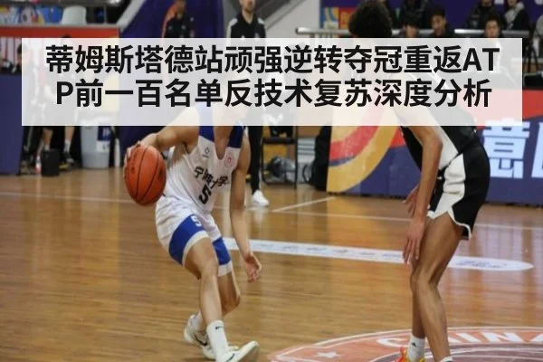 蒂姆斯塔德站顽强逆转夺冠重返ATP前一百名单反技术复苏深度分析 - kaiyun