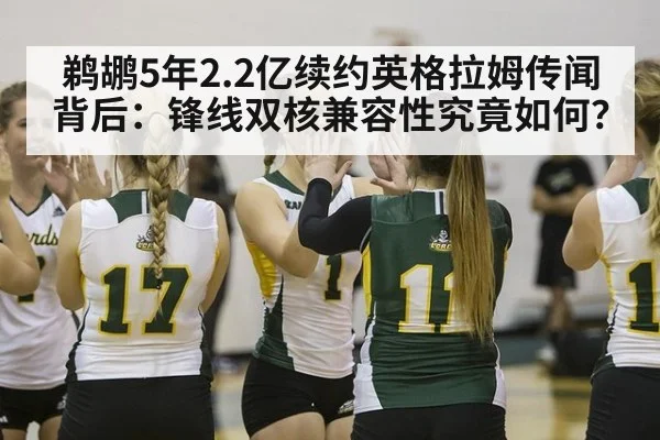 鹈鹕5年2.2亿续约英格拉姆传闻背后：锋线双核兼容性究竟如何？