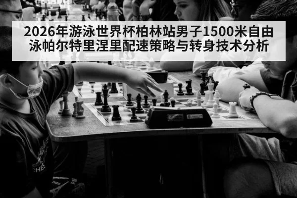 2026年游泳世界杯柏林站男子1500米自由泳帕尔特里涅里配速策略与转身技术分析