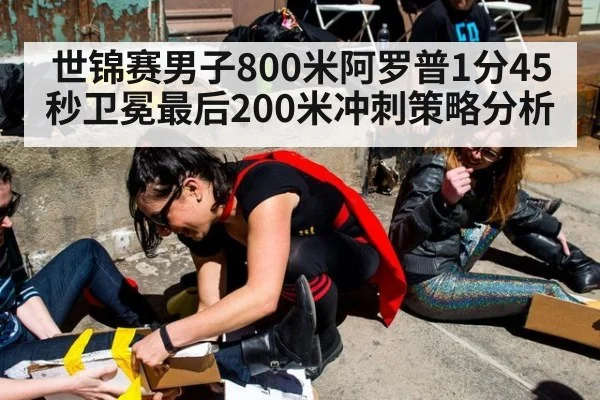 世锦赛男子800米阿罗普1分45秒卫冕最后200米冲刺策略分析