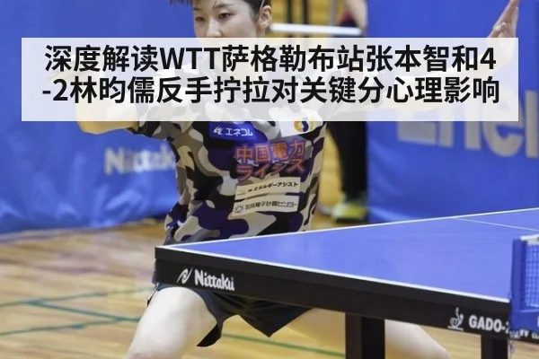 深度解读WTT萨格勒布站张本智和4-2林昀儒反手拧拉对关键分心理影响