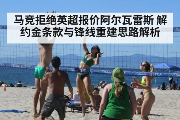 马竞拒绝英超报价阿尔瓦雷斯 解约金条款与锋线重建思路解析