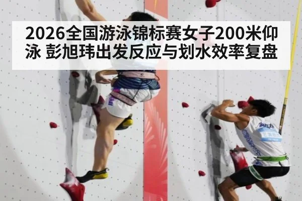 2026全国游泳锦标赛女子200米仰泳 彭旭玮出发反应与划水效率复盘 - kaiyun